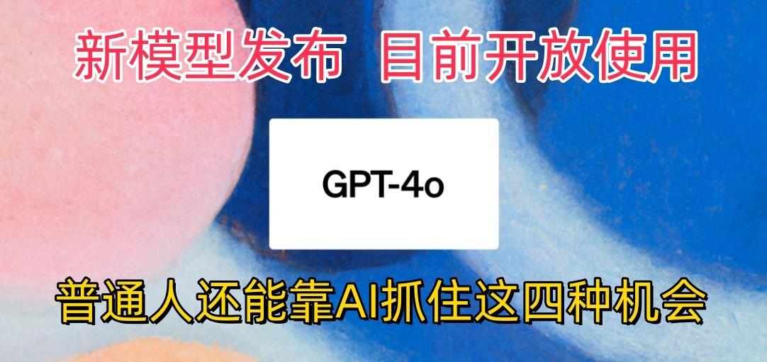 最强模型ChatGPT-4omni震撼发布，目前开放使用，普通人可以利用AI抓住的四…-小艾网创