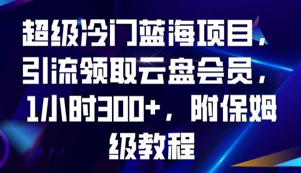 超级冷门蓝海项目，引流领取云盘会员，1小时300+，附保姆级教程-小艾网创