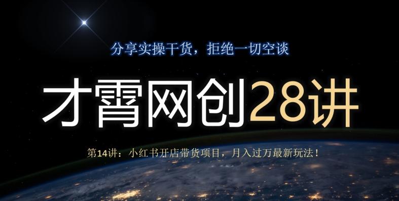 才霄网创28讲第14讲：小红书开店带货项目，月入过万最新玩法！-小艾网创