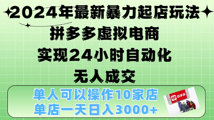 2024年最新暴力起店玩法，拼多多虚拟电商4.0，24小时实现自动化无人成交，单店月入3000+【揭秘】-小艾网创