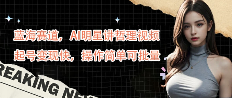 蓝海赛道，AI明星讲哲理视频，起号变现快，操作简单可批量【揭秘】-小艾网创