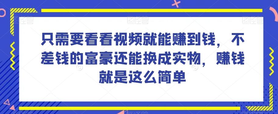谁做过这么简单的项目？只需要看看视频就能赚到钱，不差钱的富豪还能换成实物，赚钱就是这么简单！【揭秘】-小艾网创
