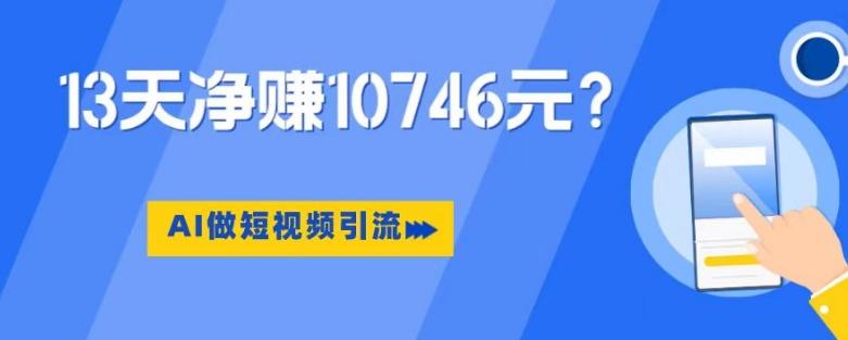 利用AI做短视频引流，卖398的虚拟产品，13天净赚10746元？-小艾网创