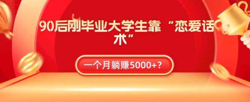 90后刚毕业大学生靠“恋爱话术”，一个月躺赚5000+？-小艾网创