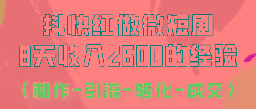 抖快做微短剧，8天收入2600+的实操经验，从前端设置到后期转化手把手教！-小艾网创
