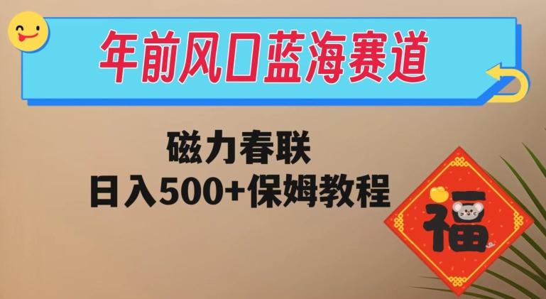 年前风口蓝海赛道，磁力春联，日入500+保姆教程-小艾网创