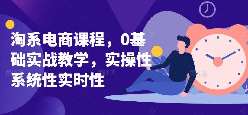 淘系电商课程，0基础实战教学，实操性系统性实时性-小艾网创