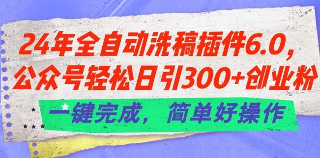 24年全自动洗稿插件6.0.公众号轻松日引300+创业粉，一键完成，简单好操作【揭秘】-小艾网创