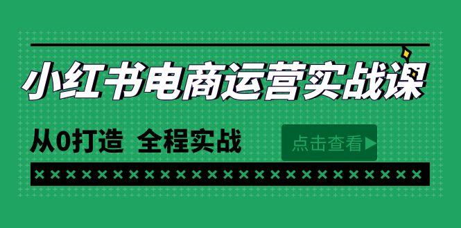 (9946期)最新小红书·电商运营实战课，从0打造  全程实战(65节视频课)-小艾网创