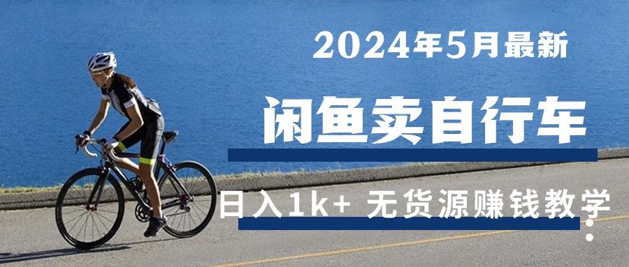 2024年5月闲鱼卖自行车日入1k+ 最新无货源赚钱教学-小艾网创