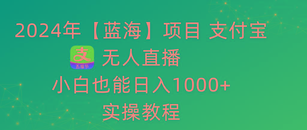 2024年【蓝海】项目 支付宝无人直播 小白也能日入1000+  实操教程-小艾网创