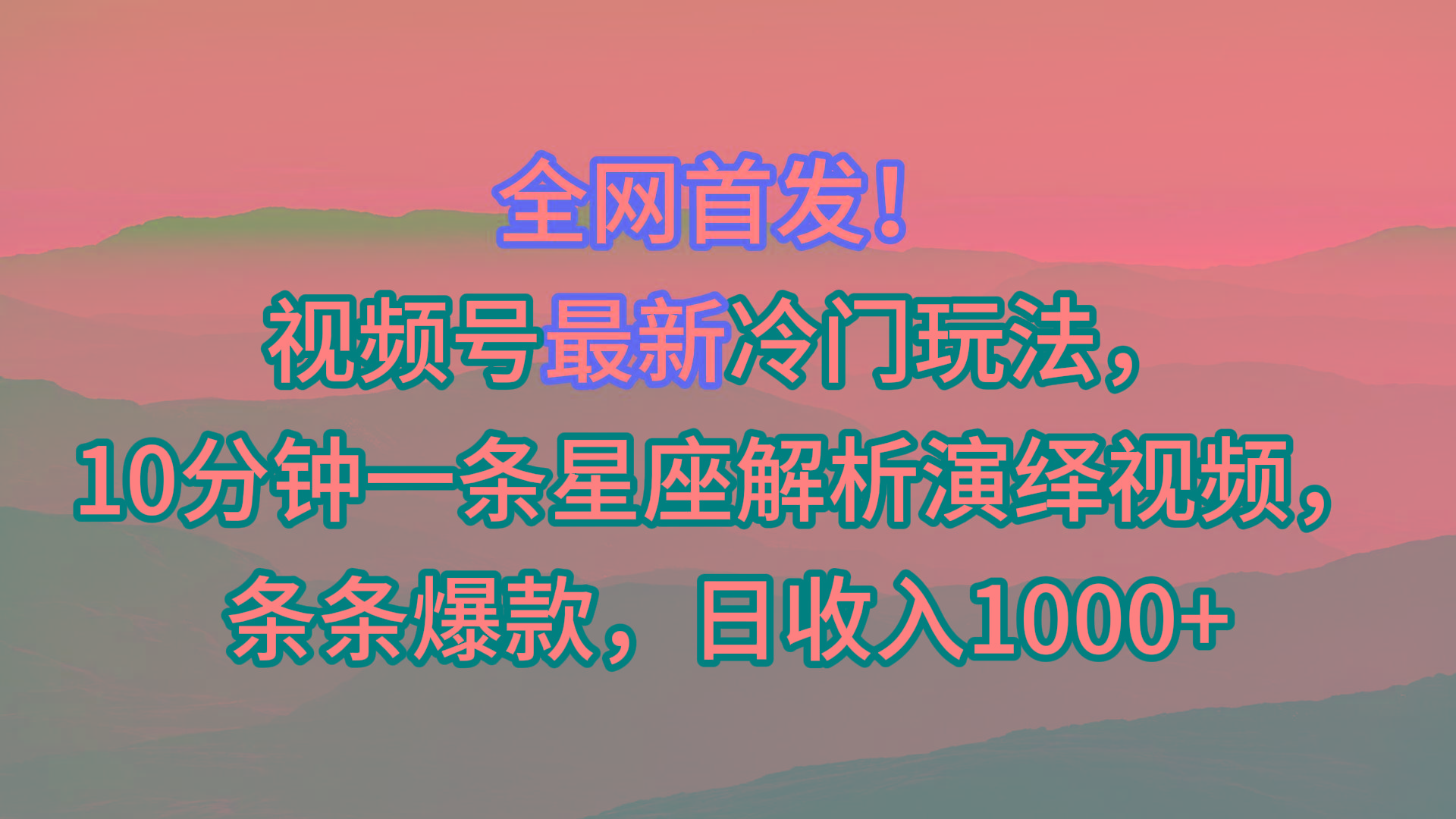 视频号最新冷门玩法，10分钟一条星座解析演绎视频，条条爆款，日收入1000+-小艾网创