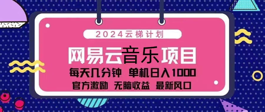 2024云梯计划 网易云音乐项目：每天几分钟 单机日入1000 官方激励 无脑…-小艾网创