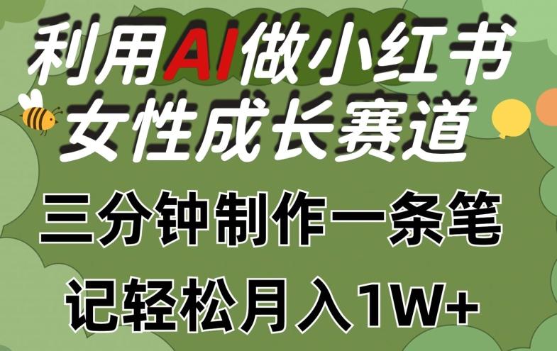 利用Ai做小红书女性成长赛道，三分钟制作一条笔记，轻松月入1w+【揭秘】-小艾网创