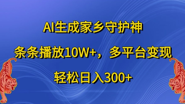 AI生成家乡守护神，条条播放10W+，多平台变现，轻松日入300+【揭秘】-小艾网创