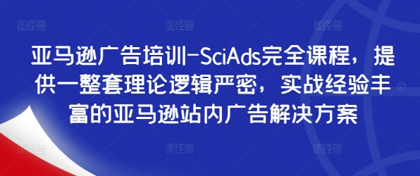 亚马逊广告培训-SciAds完全课程，提供一整套理论逻辑严密，实战经验丰富的亚马逊站内广告解决方案-小艾网创