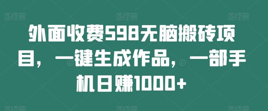 外面收费598无脑搬砖项目，一键生成作品，一部手机日赚1000+-小艾网创