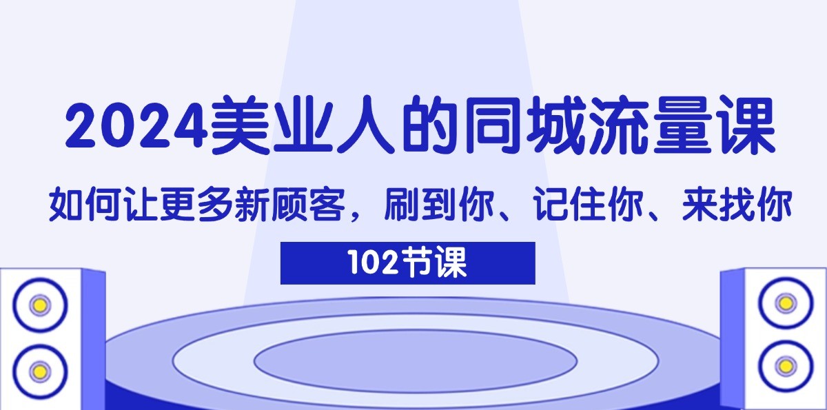 2024美业人的同城流量课：如何让更多新顾客，刷到你、记住你、来找你-小艾网创