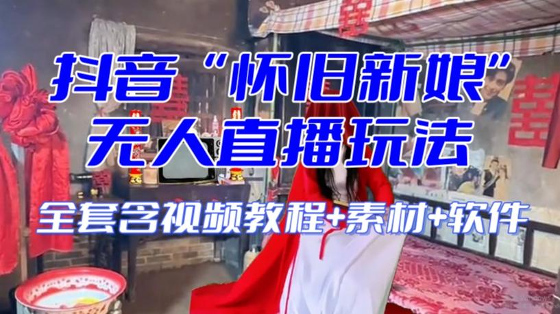 抖音最新最火【怀旧新娘】无人直播整蛊互动玩法（含全套开播教程+软件+视频素材+音效）-小艾网创