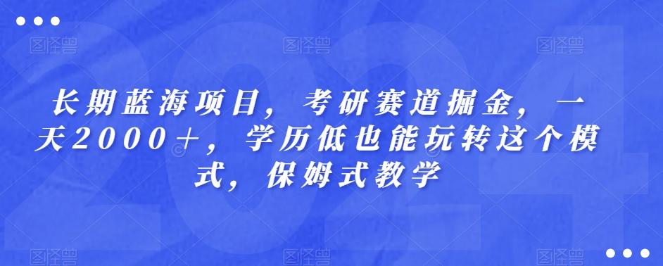 长期蓝海项目，考研赛道掘金，一天2000＋，学历低也能玩转这个模式，保姆式教学-小艾网创