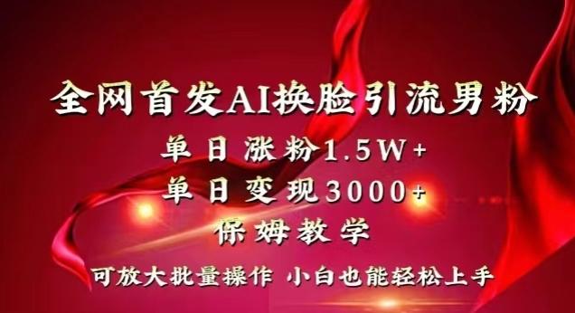 全网首发Ai换脸引流男粉，单日涨粉1.5w+，单日变现3000+，小白也能轻松上手拿结果【揭秘】-小艾网创