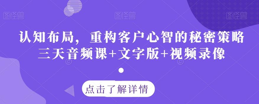 认知布局，重构客户心智的秘密策略三天音频课+文字版+视频录像-小艾网创