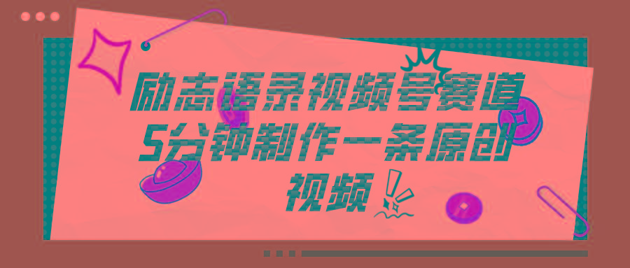 视频号励志语录赛道详解，5分钟一条，条条原创，轻松赚钱！-小艾网创