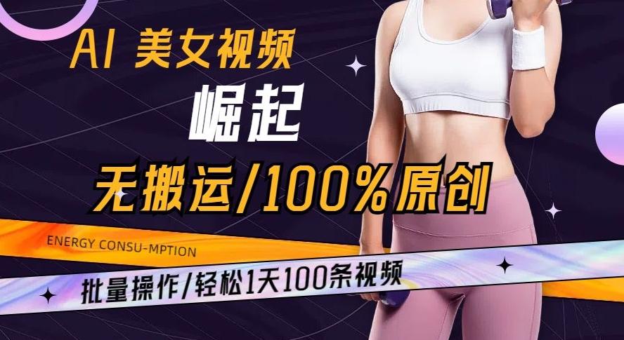 AI美女视频崛起玩法无搬运100%原创批量操作轻松1天100条【揭秘】-小艾网创