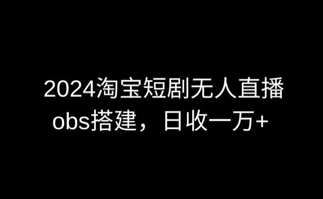 2024最新淘宝短剧无人直播，obs多窗口搭建，日收6000+【揭秘】-小艾网创