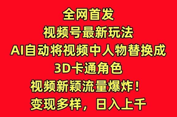 全网首发视频号最新玩法，AI自动将视频中人物替换成3D卡通角色，视频新颖流量爆炸【揭秘】-小艾网创
