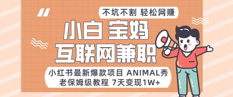 小红书最新爆款项目Animal秀，老保姆级教程，7天变现1w+【揭秘】-小艾网创