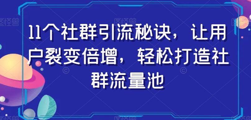 11个社群引流秘诀，让用户裂变倍增，轻松打造社群流量池-小艾网创
