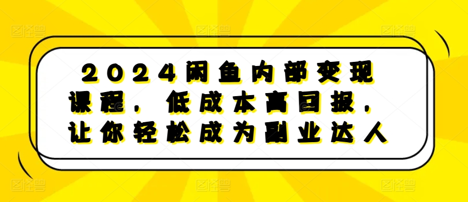 2024闲鱼内部变现课程，低成本高回报，让你轻松成为副业达人-小艾网创