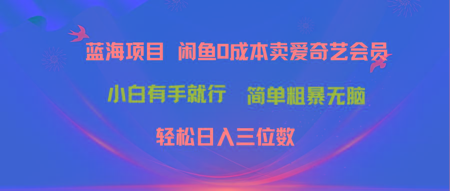 最新蓝海项目咸鱼零成本卖爱奇艺会员小白有手就行 无脑操作轻松日入三位数-小艾网创
