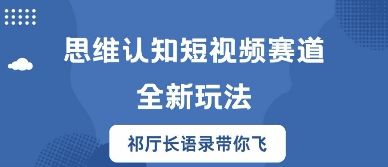 思维认知短视频赛道新玩法，胜天半子祁厅长语录带你飞【揭秘】-小艾网创