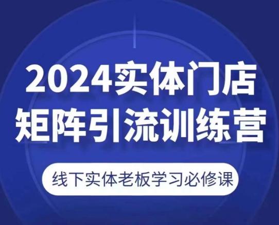 2024实体门店矩阵引流训练营，线下实体老板学习必修课-小艾网创