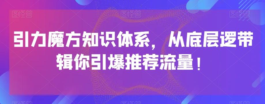 引力魔方知识体系，从底层逻‮带辑‬你引爆‮荐推‬流量！-小艾网创