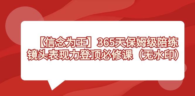 【信念 为王】365天-保姆级陪练，镜头表现力登顶必修课(无水印)-小艾网创
