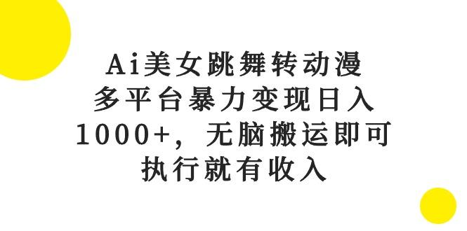 Ai美女跳舞转动漫，多平台暴力变现日入1000+，无脑搬运即可，执行就有收入-小艾网创