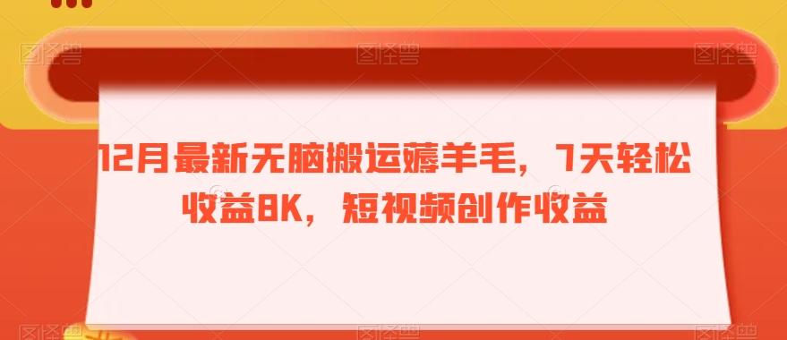 12月最新无脑搬运薅羊毛，7天轻松收益8K，短视频创作收益-小艾网创