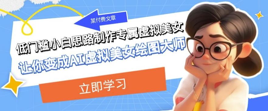 某公众号付费文章：低门槛小白思路制作专属虚拟美女让你变成AI虚拟美女绘图大师-小艾网创