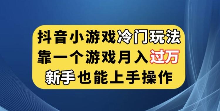 抖音小游戏冷门玩法，靠一个游戏月入过万，新手也能轻松上手【揭秘】-小艾网创