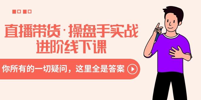 直播带货·操盘手实战进阶线下课：你所有的一切疑问，这里全是答案-小艾网创