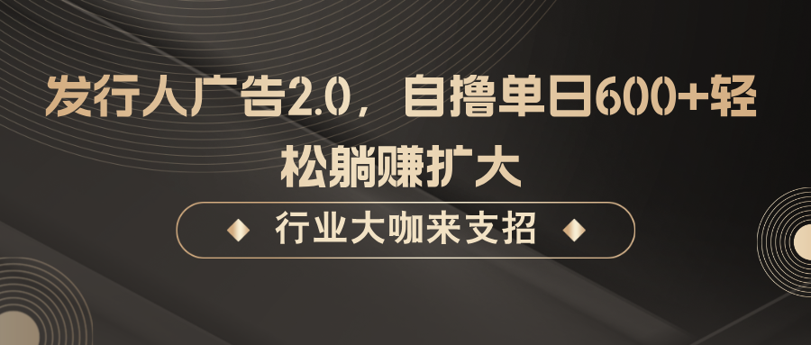 发行人广告2.0，无需任何成本自撸单日600+，轻松躺赚扩大-小艾网创