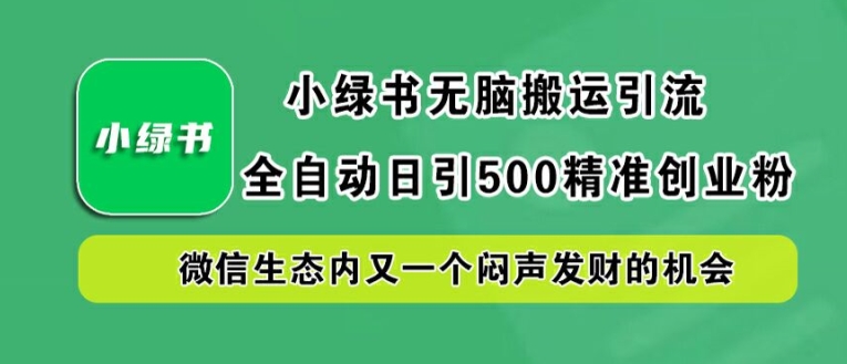 小绿书无脑搬运引流，全自动日引500精准创业粉，微信生态内又一个闷声发财的机会【揭秘】-小艾网创