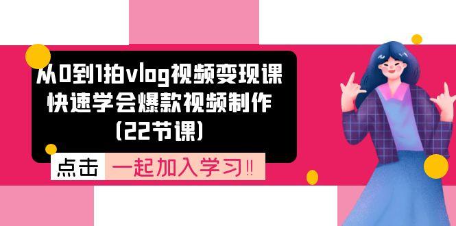 从0到1拍vlog视频变现课：快速学会爆款视频制作(22节课-小艾网创