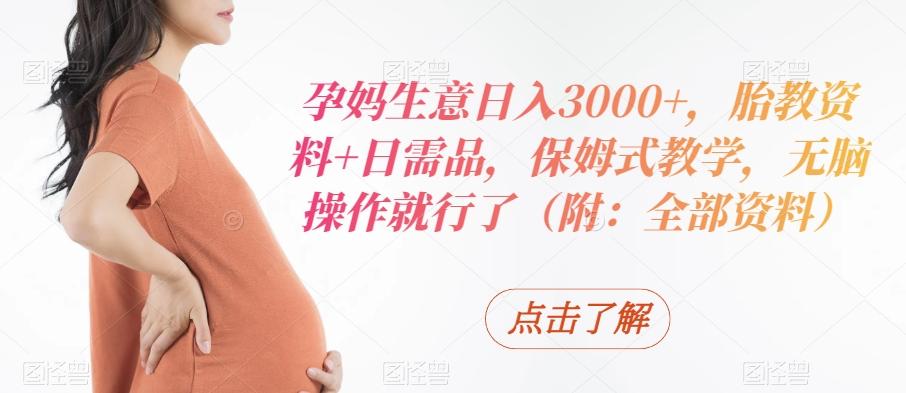 孕妈生意日入3000+，胎教资料+日需品，保姆式教学，无脑操作就行了（附：全部资料）-小艾网创
