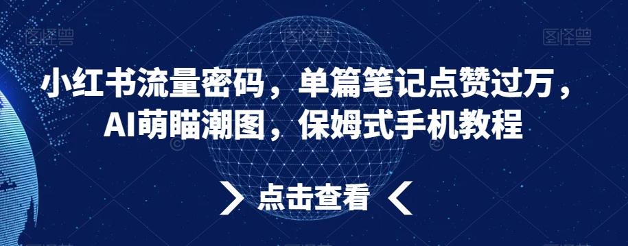 小红书流量密码，单篇笔记点赞过万，AI萌瞄潮图，保姆式手机教程【揭秘】-小艾网创