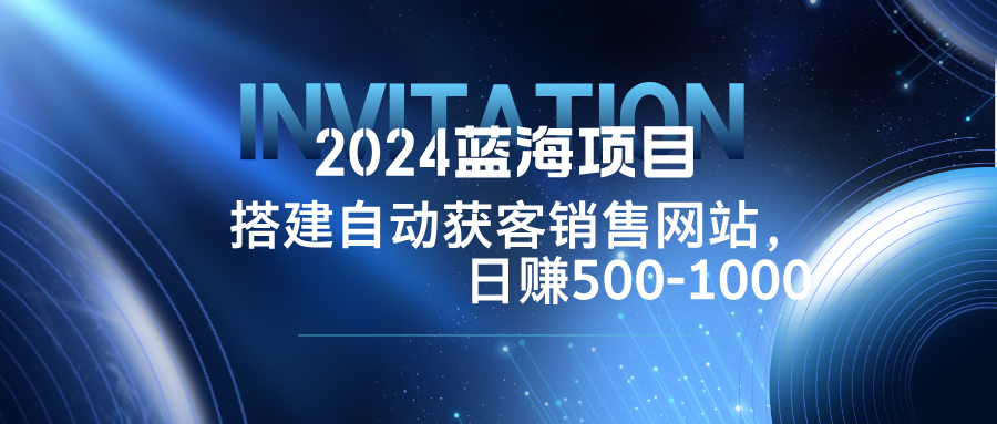 2024蓝海项目，搭建销售网站，自动获客，日赚500-1000-小艾网创
