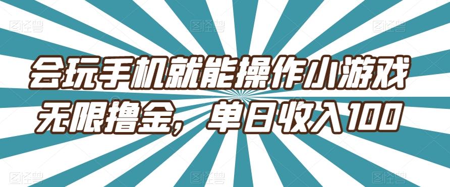 会玩手机就能操作小游戏无限撸金，单日收入100-小艾网创